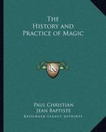 The History and Practice of Magic the History and Practice of Magic di Paul Christian, Jean Baptiste edito da Kessinger Publishing