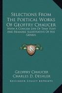 Selections from the Poetical Works of Geoffry Chaucer: With a Concise Life of That Poet and Remarks Illustrative of His Genius di Geoffry Chaucer edito da Kessinger Publishing