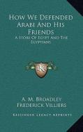 How We Defended Arabi and His Friends: A Story of Egypt and the Egyptians di A. M. Broadley edito da Kessinger Publishing