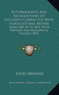 Autobiography and Recollections of Incidents Connected with Horticultural Affairs: From 1807 Up to 1892, with Portrait and Allegorical Figures (1892) di Louis Menand edito da Kessinger Publishing