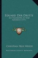 Eduard Der Dritte: Ein Trauerspiel in Funf Aufzugen (1771) di Christian Felix Weisse edito da Kessinger Publishing
