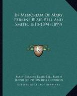 In Memoriam of Mary Perkins Blair Bell and Smith, 1818-1894 (1899) di Mary Perkins Blair Smith edito da Kessinger Publishing