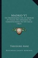 Madrid V1: Ou Observations Sur Les Moeurs Et Usages Des Espagnols Au Commencement Du XIX Siecle (1825) di Theodore Anne edito da Kessinger Publishing