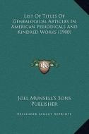List of Titles of Genealogical Articles in American Periodicals and Kindred Works (1900) di Joel Munsell's Sons Publisher edito da Kessinger Publishing