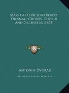 Mass in D for Solo Voices, or Small Chorus, Chorus and Orchestra (1893) di Antonin Dvorak edito da Kessinger Publishing