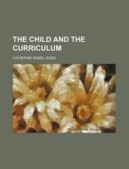 The Child and the Curriculum di Catherine Isabel Dodd edito da Rarebooksclub.com