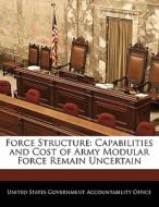 Force Structure: Capabilities And Cost Of Army Modular Force Remain Uncertain edito da Bibliogov