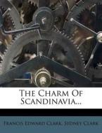 The Charm Of Scandinavia... di Francis Edward Clark, Sydney Clark edito da Nabu Press