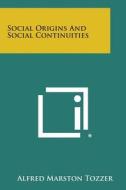 Social Origins and Social Continuities di Alfred Marston Tozzer edito da Literary Licensing, LLC