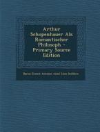 Arthur Schopenhauer ALS Romantischer Philosoph di Baron Ernest Antoine Aime L. Seilliere edito da Nabu Press