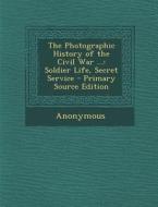 Photographic History of the Civil War ...: Soldier Life, Secret Service di Anonymous edito da Nabu Press