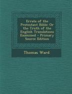 Errata of the Protestant Bible: Or the Truth of the English Translations Examined di Thomas Ward edito da Nabu Press