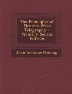 The Principles of Electric Wave Telegraphy di John Ambrose Fleming edito da Nabu Press