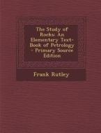 The Study of Rocks: An Elementary Text-Book of Petrology di Frank Rutley edito da Nabu Press