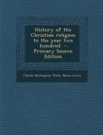 History of the Christian Religion to the Year Two Hundred di Charles Burlingame Waite, Benno Loewy edito da Nabu Press