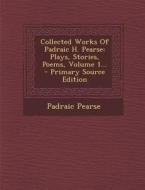 Collected Works of Padraic H. Pearse: Plays, Stories, Poems, Volume 1... - Primary Source Edition di Padraic Pearse edito da Nabu Press
