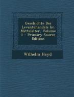 Geschichte Des Levantehandels Im Mittelalter, Volume 1 di Wilhelm Heyd edito da Nabu Press