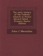 The Early History of the Catholic Church in Prince Edward Island - Primary Source Edition di John C. MacMillan edito da Nabu Press