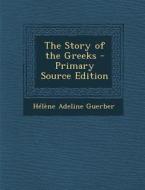 The Story of the Greeks di Helene Adeline Guerber edito da Nabu Press
