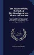 The Assayer's Guide; Or, Practical Directions To Assayers, Miners, And Smelters di Oscar Montgomery Lieber edito da Sagwan Press