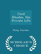 Cecil Rhodes, His Private Life - Scholar's Choice Edition di Philip Jourdan edito da Scholar's Choice
