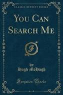 You Can Search Me (classic Reprint) di Hugh McHugh edito da Forgotten Books