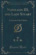 Napoleon Iii, And Lady Stuart di A C S edito da Forgotten Books
