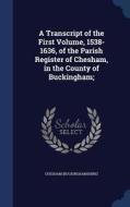A Transcript Of The First Volume, 1538-1636, Of The Parish Register Of Chesham, In The County Of Buckingham; di Chesha Buckinghamshire edito da Sagwan Press