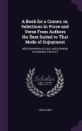 A Book For A Corner; Or, Selections In Prose And Verse From Authors The Best Suited To That Mode Of Enjoyment di Leigh Hunt edito da Palala Press