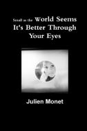 Small as the World Seems It's Better Through Your Eyes di Julien Monet edito da Lulu.com