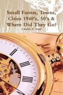 Small Farms, Towns, Cities 1940's, 50's & Where Did They Go? By The Time Traveler di Charles E. Neuf edito da Lulu.com