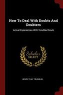 How to Deal with Doubts and Doubters: Actual Experiences with Troubled Souls di Henry Clay Trumbull edito da CHIZINE PUBN