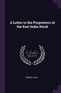 A Letter to the Proprietors of the East India Stock di Robert Clive edito da PALALA PR