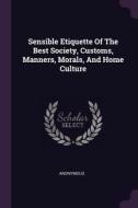 Sensible Etiquette of the Best Society, Customs, Manners, Morals, and Home Culture di Anonymous edito da CHIZINE PUBN