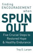 Spun Out: Five Crucial Steps to Restored Hope and Healthy Endurance di Troy D. Larsen edito da ELM HILL BOOKS