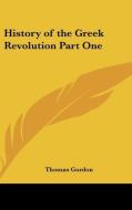 History Of The Greek Revolution Part One di Thomas Gordon edito da Kessinger Publishing Co