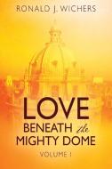 Love Beneath the Mighty Dome: Volume I di Ronald J. Wichers edito da OUTSKIRTS PR