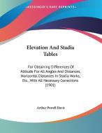 Elevation and Stadia Tables: For Obtaining Differences of Altitude for All Angles and Distances, Horizontal Distances in Stadia Works, Etc., with A di Arthur Powell Davis edito da Kessinger Publishing