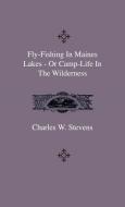Fly-Fishing In Maines Lakes - Or Camp-Life In The Wilderness di Charles W. Stevens edito da Home Farm Press