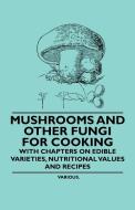 Mushrooms and Other Fungi for Cooking - With Chapters on Edible Varieties, Nutritional Values and Recipes di Various edito da Ditzion Press