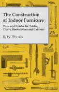 The Construction of Indoor Furniture - Plans and Guides for Tables, Chairs, Bookshelves and Cabinets di B. W. Pelton edito da Kingman Press