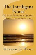 The Intelligent Nurse: Leadership Skills for Nurses in the 21st Century di Donald Wood Arnp edito da Createspace