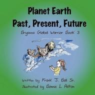 Planet Earth Past, Present, Future: Bryanna Global Warrior Book 3 di Frank J. Ball Sr edito da America Star Books