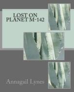 Lost on Planet M-142 di Annagail Lynes edito da Createspace
