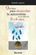 Que Hacer Para Desarrollar La Autoestima En Los Ninos de 0 a 6 Anos di Danielle Lapoorte edito da Createspace