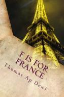F Is for France: The Essential A to Z Guide to the Culture, Customs, History and People in the Land of Liberte, Egalite and Fraternite di Thomas Ap Dewi edito da Createspace