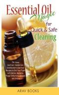 Essential Oil Magic for Quick & Safe Cleaning: 75+ Homemade Sanitizer, Deodorizer, Disinfectant & Spritzer to End Your Fight with Germs, Bacteria, Fun di Arav Books edito da Createspace