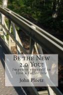 Be the New 2.0 You!: Improve Yourself to Live a Fuller Life di MR John Ploetz edito da Createspace