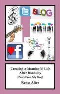 Creating a Meaningful Life After Disability: (Posts from My Blog) di Renee Alter edito da Createspace