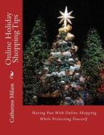 Online Holiday Shopping Tips: Having Fun with Online Shopping While Protecting Yourself di Catherine Milam edito da Createspace